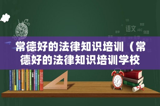 常德好的法律知識培訓（常德好的法律知識培訓學校）