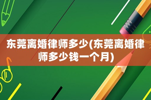 東莞離婚律師多少(東莞離婚律師多少錢一個月)