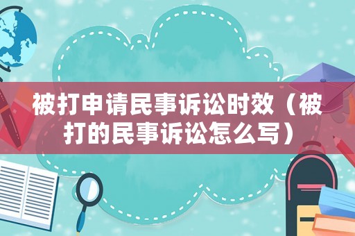 被打申請民事訴訟時效（被打的民事訴訟怎么寫）
