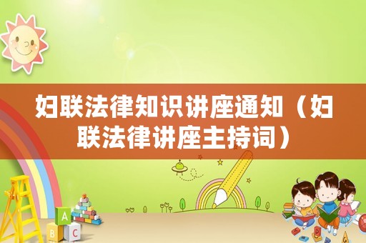 婦聯(lián)法律知識(shí)講座通知（婦聯(lián)法律講座主持詞）