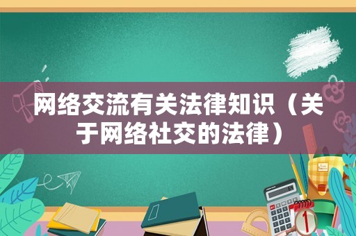 網(wǎng)絡(luò)交流有關(guān)法律知識(shí)（關(guān)于網(wǎng)絡(luò)社交的法律）