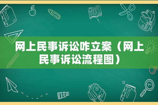 網(wǎng)上民事訴訟咋立案（網(wǎng)上民事訴訟流程圖）