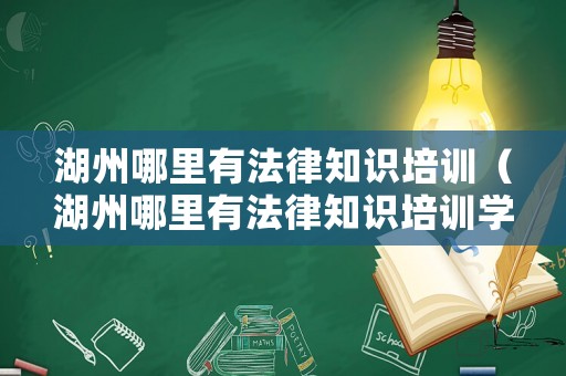 湖州哪里有法律知識培訓（湖州哪里有法律知識培訓學校）