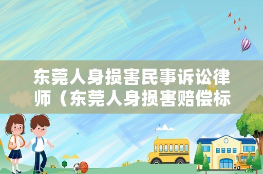 東莞人身損害民事訴訟律師（東莞人身損害賠償標準）