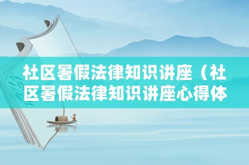 社區(qū)暑假法律知識講座（社區(qū)暑假法律知識講座心得體會）