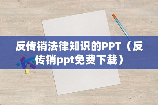 反傳銷法律知識(shí)的PPT（反傳銷ppt免費(fèi)下載）