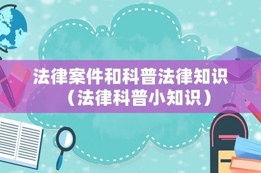 法律案件和科普法律知識（法律科普小知識）