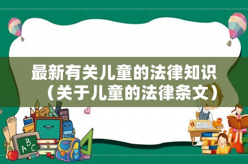 最新有關兒童的法律知識（關于兒童的法律條文）