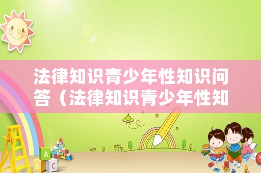 法律知識(shí)青少年性知識(shí)問(wèn)答（法律知識(shí)青少年性知識(shí)問(wèn)答題目）