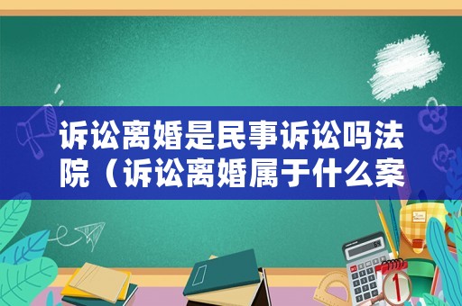 訴訟離婚是民事訴訟嗎法院（訴訟離婚屬于什么案件）