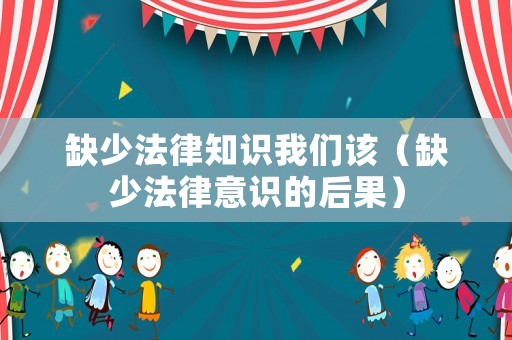 缺少法律知識我們該（缺少法律意識的后果）