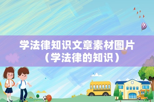 學(xué)法律知識文章素材圖片（學(xué)法律的知識）