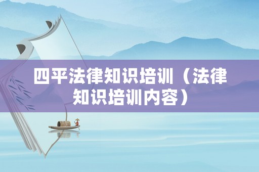 四平法律知識培訓(xùn)（法律知識培訓(xùn)內(nèi)容）