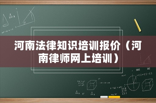河南法律知識培訓報價（河南律師網上培訓）