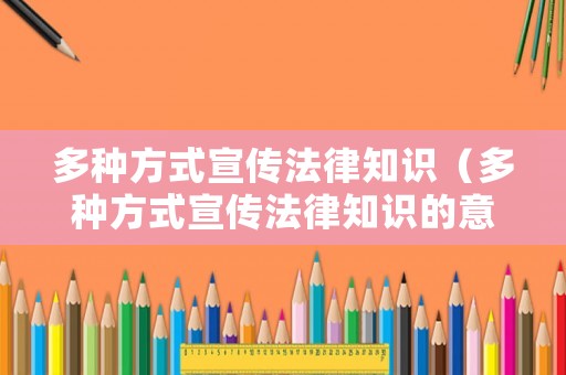 多種方式宣傳法律知識（多種方式宣傳法律知識的意義）