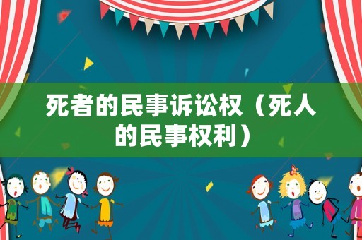 死者的民事訴訟權(quán)（死人的民事權(quán)利）