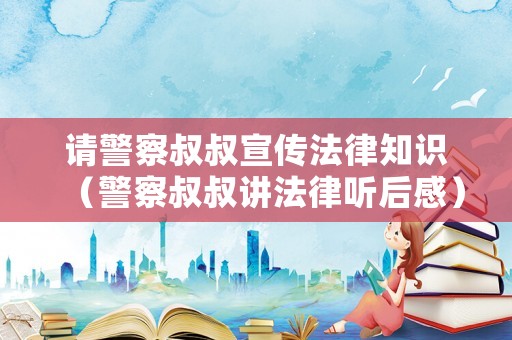 請警察叔叔宣傳法律知識（警察叔叔講法律聽后感）