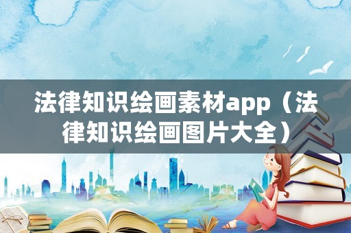 法律知識(shí)繪畫素材app（法律知識(shí)繪畫圖片大全）