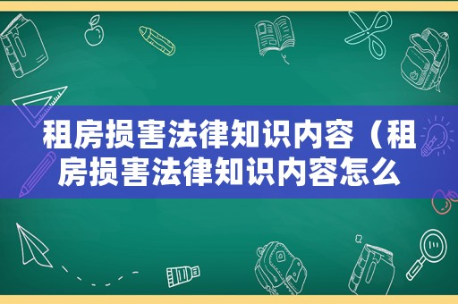 租房損害法律知識(shí)內(nèi)容（租房損害法律知識(shí)內(nèi)容怎么寫(xiě)）