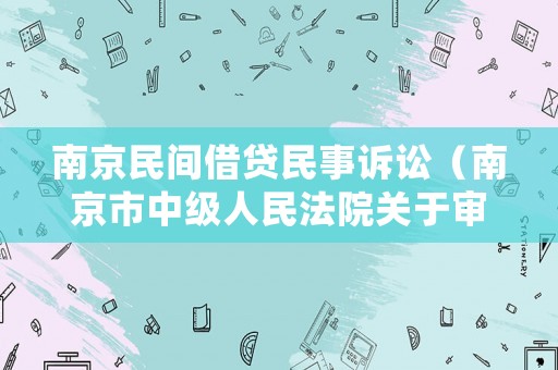 南京民間借貸民事訴訟（南京市中級人民法院關(guān)于審理民間借貸）