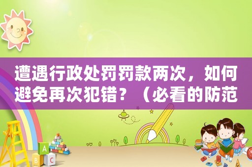 遭遇行政處罰罰款兩次，如何避免再次犯錯(cuò)？（必看的防范指南）