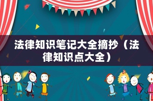 法律知識筆記大全摘抄（法律知識點大全）