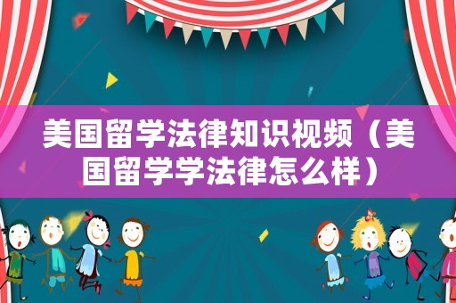 美國留學(xué)法律知識視頻（美國留學(xué)學(xué)法律怎么樣）