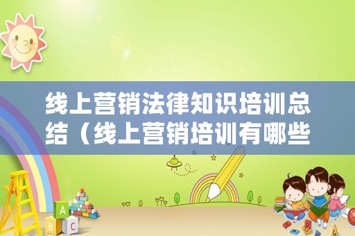 線上營銷法律知識培訓(xùn)總結(jié)（線上營銷培訓(xùn)有哪些）