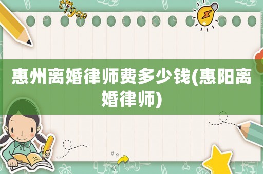 惠州離婚律師費多少錢(惠陽離婚律師)