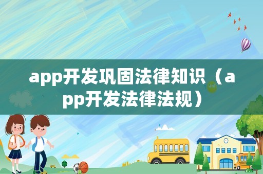 app開發(fā)鞏固法律知識（app開發(fā)法律法規(guī)）