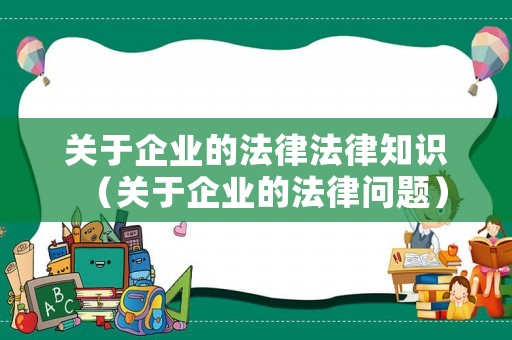 關(guān)于企業(yè)的法律法律知識(shí)（關(guān)于企業(yè)的法律問(wèn)題）