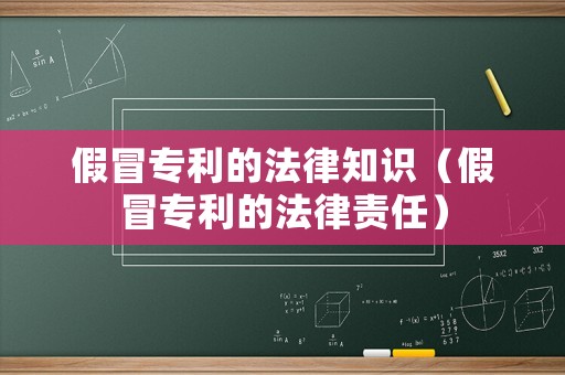 假冒專利的法律知識（假冒專利的法律責(zé)任）