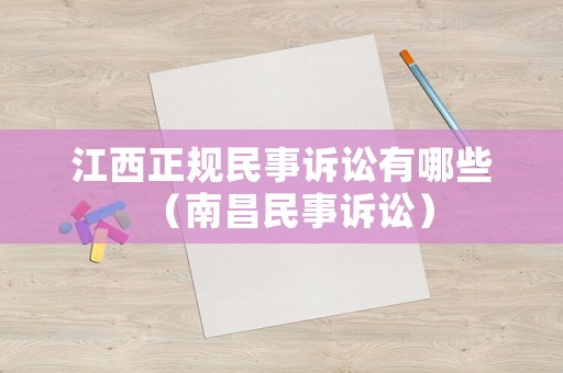 江西正規(guī)民事訴訟有哪些（南昌民事訴訟）