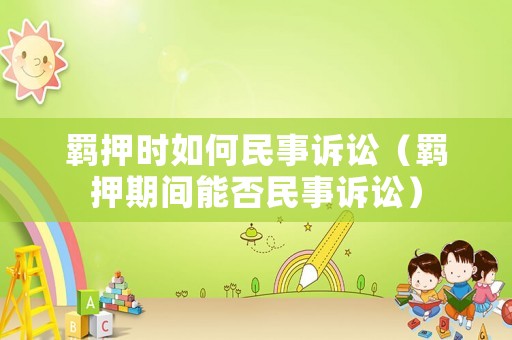羈押時(shí)如何民事訴訟（羈押期間能否民事訴訟）