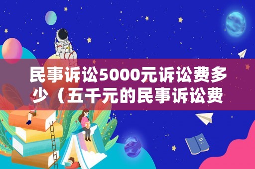 民事訴訟5000元訴訟費多少（五千元的民事訴訟費用）