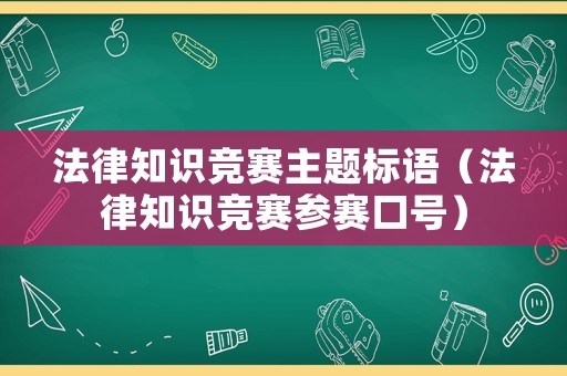 法律知識(shí)競(jìng)賽主題標(biāo)語(yǔ)（法律知識(shí)競(jìng)賽參賽口號(hào)）