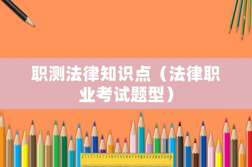 職測(cè)法律知識(shí)點(diǎn)（法律職業(yè)考試題型）