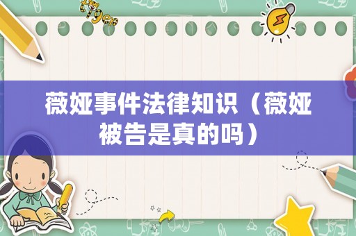 薇婭事件法律知識（薇婭被告是真的嗎）