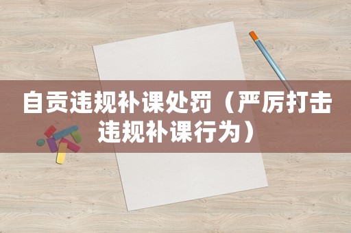 自貢違規(guī)補課處罰（嚴厲打擊違規(guī)補課行為）