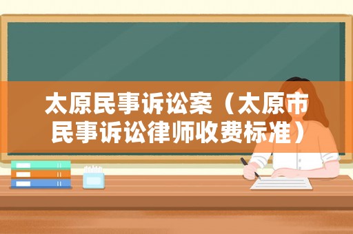 太原民事訴訟案（太原市民事訴訟律師收費標(biāo)準）
