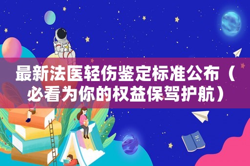 最新法醫(yī)輕傷鑒定標(biāo)準(zhǔn)公布（必看為你的權(quán)益保駕護(hù)航）