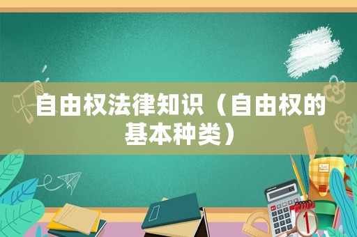 自由權(quán)法律知識（自由權(quán)的基本種類）