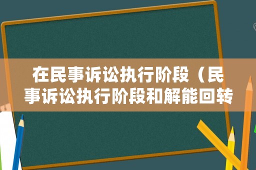在民事訴訟執(zhí)行階段（民事訴訟執(zhí)行階段和解能回轉(zhuǎn)）