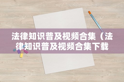 法律知識(shí)普及視頻合集（法律知識(shí)普及視頻合集下載）