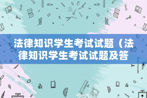 法律知識(shí)學(xué)生考試試題（法律知識(shí)學(xué)生考試試題及答案）