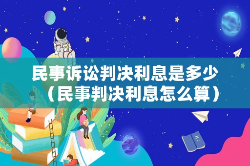 民事訴訟判決利息是多少（民事判決利息怎么算）
