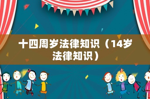 十四周歲法律知識（14歲法律知識）