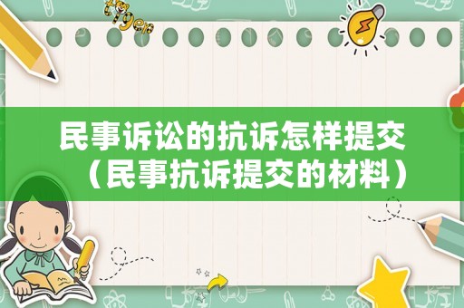 民事訴訟的抗訴怎樣提交（民事抗訴提交的材料）