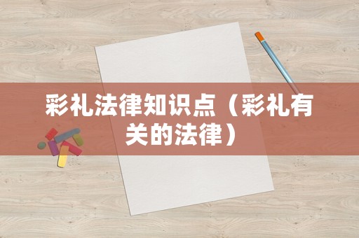 彩禮法律知識點（彩禮有關的法律）