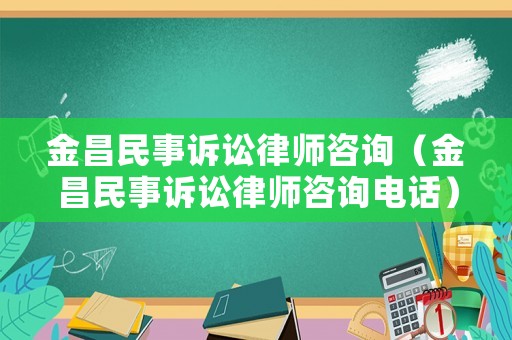 金昌民事訴訟律師咨詢（金昌民事訴訟律師咨詢電話）
